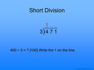 © Joan A. Cotter, Ph.D., 2011
Short Division
1
)
400 ÷ 3 = ? [100] Write the 1 on the line.
3 4 7 1
 