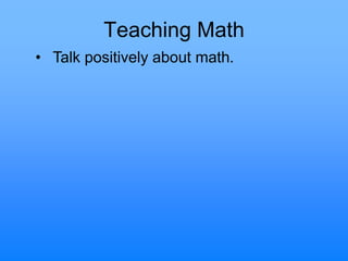 Teaching Math
• Talk positively about math.
 