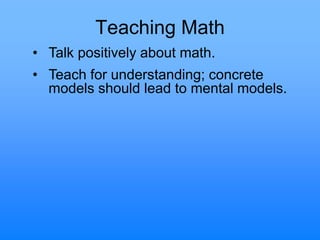 Teaching Math
• Talk positively about math.
• Teach for understanding; concrete
models should lead to mental models.
 