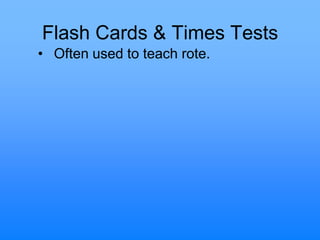 Flash Cards & Times Tests
• Often used to teach rote.
 