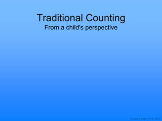 © Joan A. Cotter, Ph.D., 2013
Traditional Counting
From a child's perspective
 