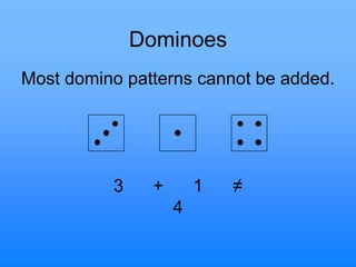 Dominoes
Most domino patterns cannot be added.
3 + 1 ≠
4
 