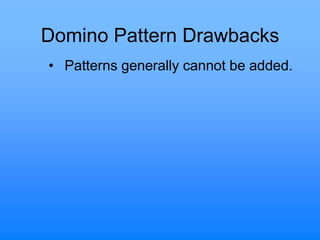 Domino Pattern Drawbacks
• Patterns generally cannot be added.
 