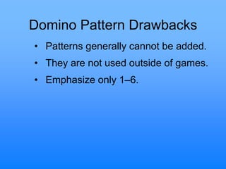 Domino Pattern Drawbacks
• Patterns generally cannot be added.
• They are not used outside of games.
• Emphasize only 1–6.
 