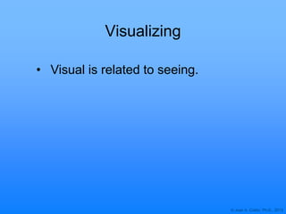 © Joan A. Cotter, Ph.D., 2013
Visualizing
• Visual is related to seeing.
 