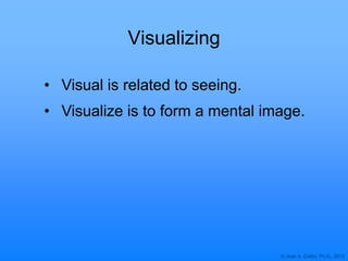 © Joan A. Cotter, Ph.D., 2013
Visualizing
• Visual is related to seeing.
• Visualize is to form a mental image.
 