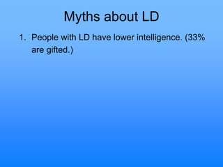 Myths about LD
1. People with LD have lower intelligence. (33%
are gifted.)
 