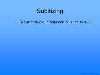 © Joan A. Cotter, Ph.D., 2011
Subitizing
• Five-month-old infants can subitize to 1–3.
 