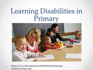 Learning Disabilities in
Primary
https://www.lds.org/topics/disability/list/learning-
disability?lang=eng
 