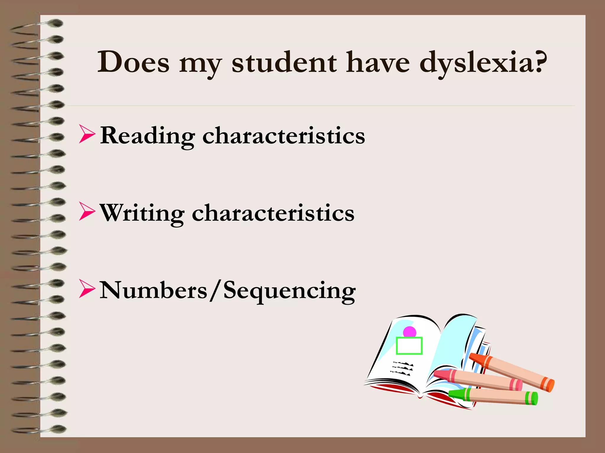 Does my student have dyslexia?
Reading characteristics
Writing characteristics
Numbers/Sequencing
 