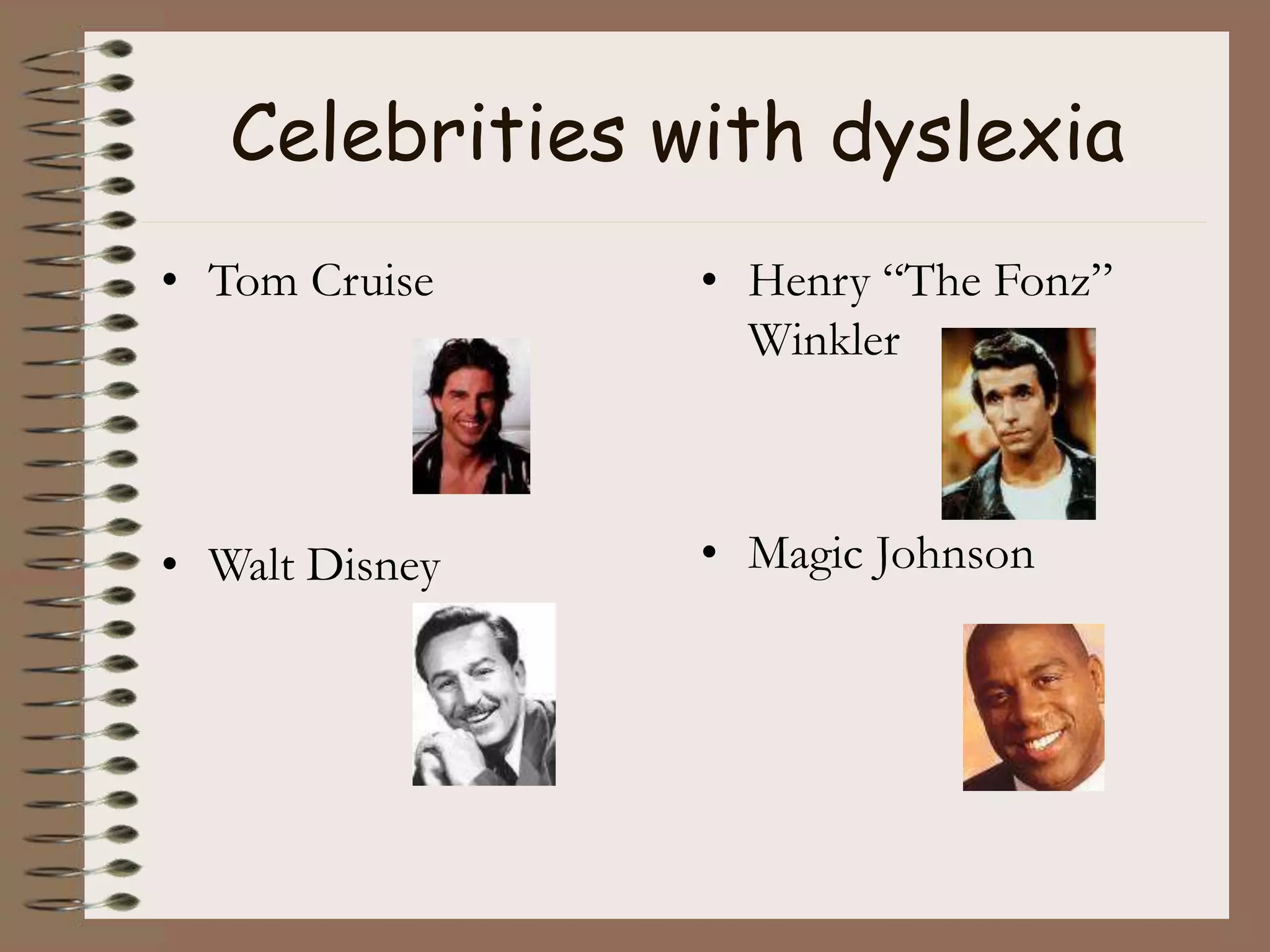 Celebrities with dyslexia
• Tom Cruise
• Walt Disney
• Henry “The Fonz”
Winkler
• Magic Johnson
 