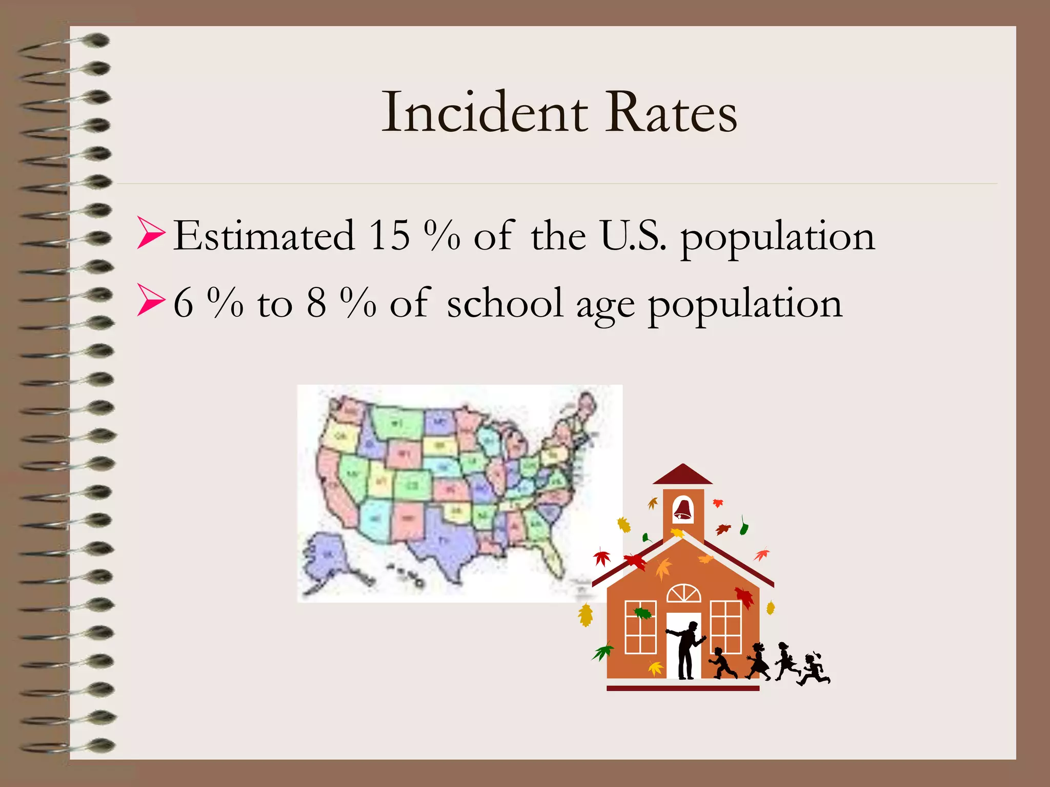Incident Rates
Estimated 15 % of the U.S. population
6 % to 8 % of school age population
 