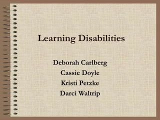 Learning Disabilities
Deborah Carlberg
Cassie Doyle
Kristi Petzke
Darci Waltrip
 
