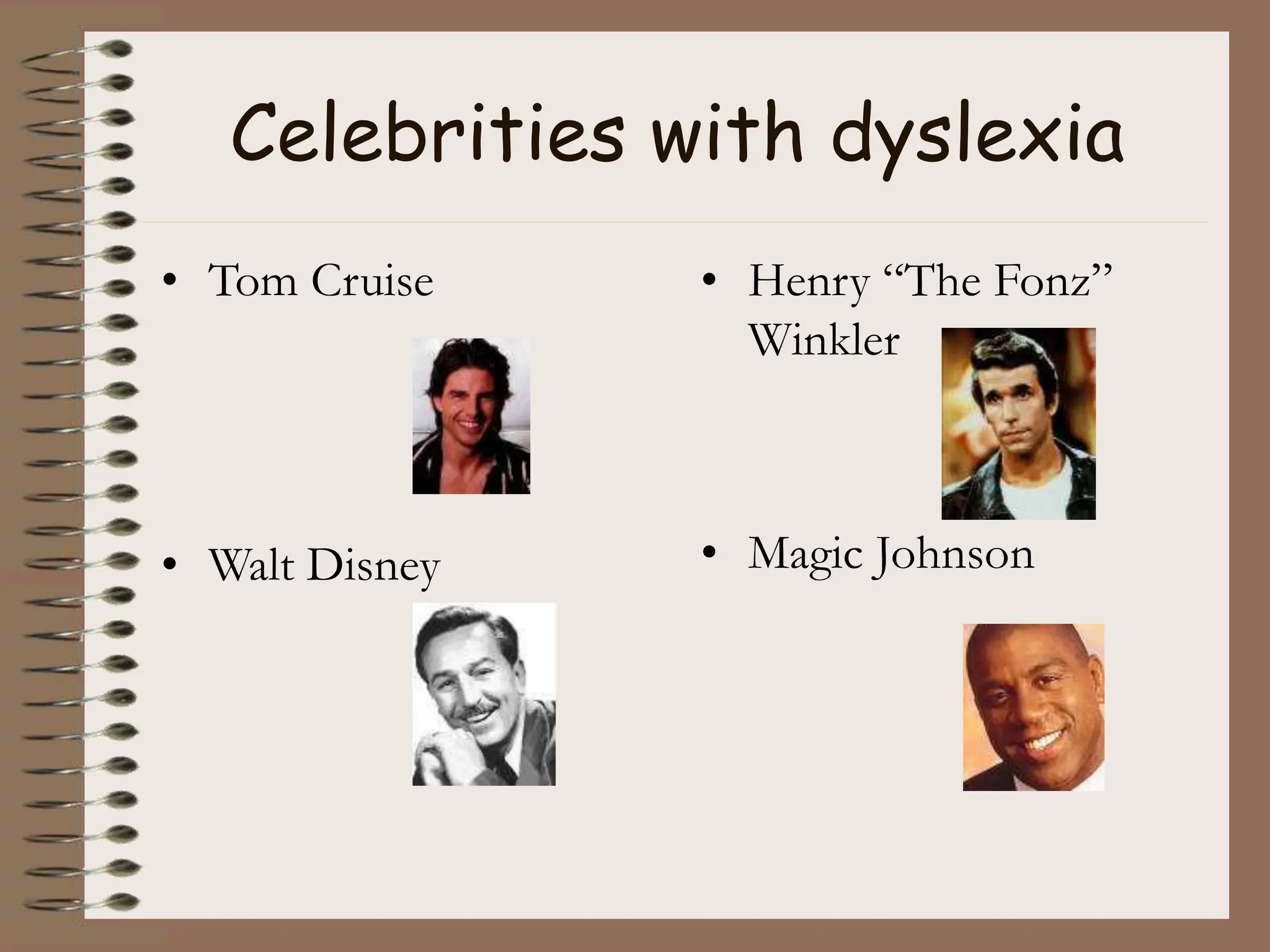 Celebrities with dyslexia
• Tom Cruise
• Walt Disney
• Henry “The Fonz”
Winkler
• Magic Johnson
 