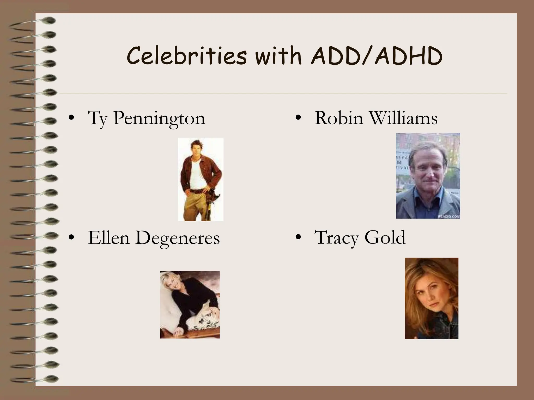 Celebrities with ADD/ADHD
• Ty Pennington
• Ellen Degeneres
• Robin Williams
• Tracy Gold
 