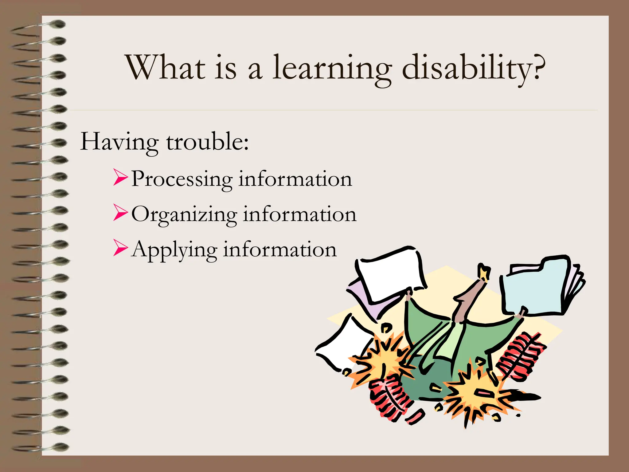 What is a learning disability?
Having trouble:
Processing information
Organizing information
Applying information
 