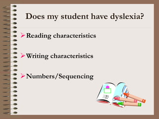 Does my student have dyslexia?
Reading characteristics
Writing characteristics
Numbers/Sequencing
 