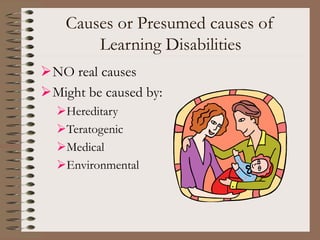 Causes or Presumed causes of
Learning Disabilities
NO real causes
Might be caused by:
Hereditary
Teratogenic
Medical
Environmental
 