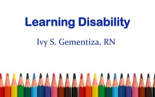 Learning Disability
  Ivy S. Gementiza, RN
 