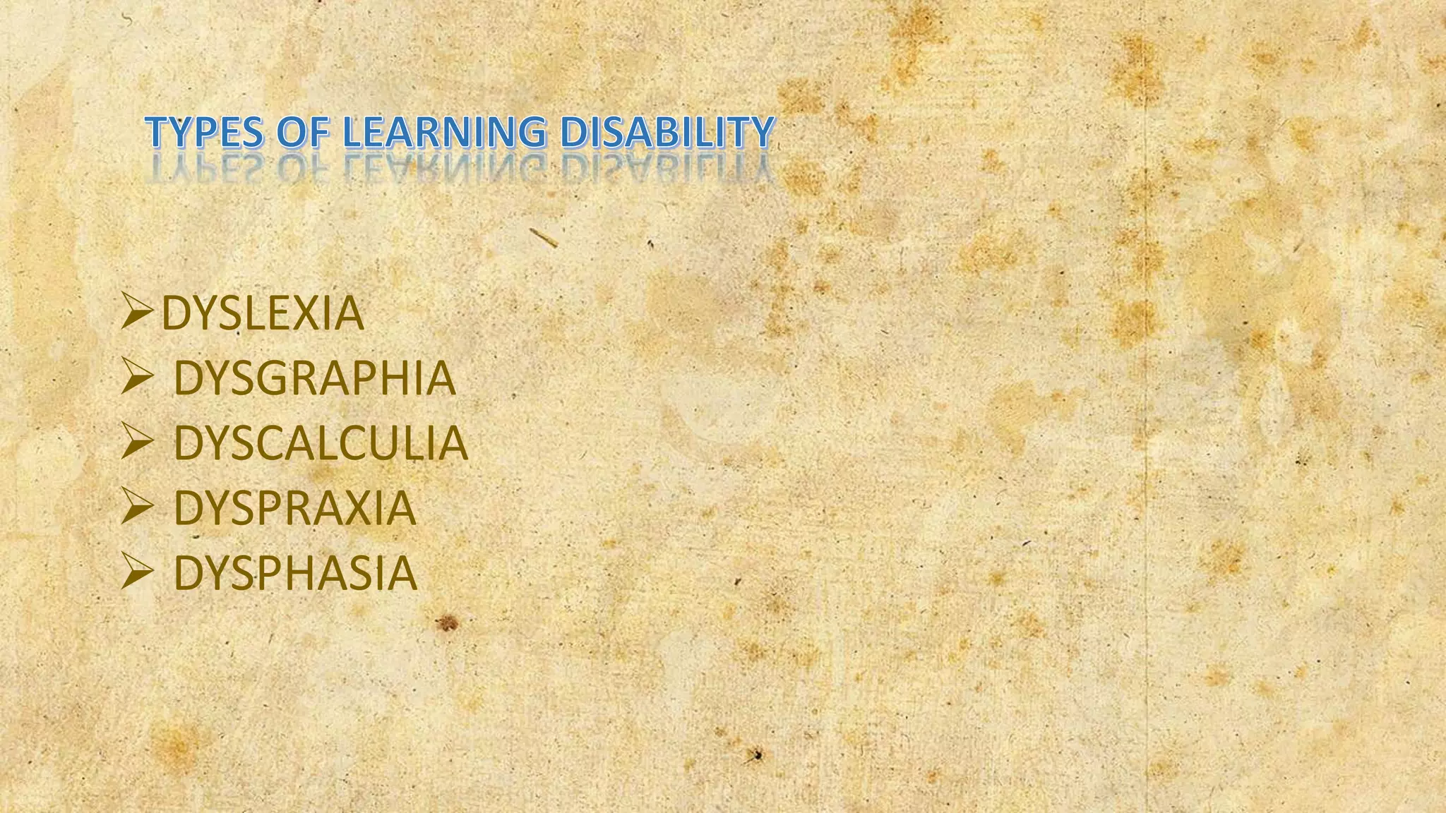 DYSLEXIA
 DYSGRAPHIA
 DYSCALCULIA
 DYSPRAXIA
 DYSPHASIA
 
