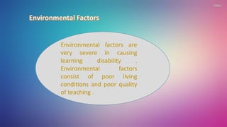 Environmental factors are
very severe in causing
learning disability .
Environmental factors
consist of poor living
conditions and poor quality
of teaching .
 