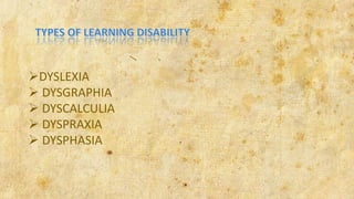 DYSLEXIA
 DYSGRAPHIA
 DYSCALCULIA
 DYSPRAXIA
 DYSPHASIA
 