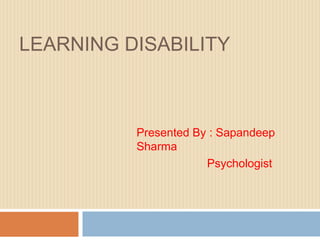 LEARNING DISABILITY
Presented By : Sapandeep
Sharma
Psychologist
 