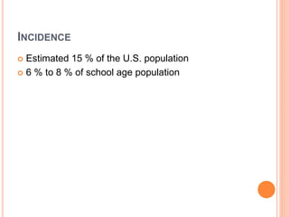 INCIDENCE
 Estimated 15 % of the U.S. population
 6 % to 8 % of school age population
 