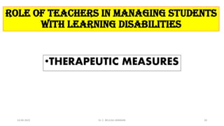 ROLE OF TEACHERS IN MANAGING STUDENTS
WITH LEARNING DISABILITIES
•THERAPEUTIC MEASURES
14-04-2022 Dr. C. BEULAH JAYARANI 28
 