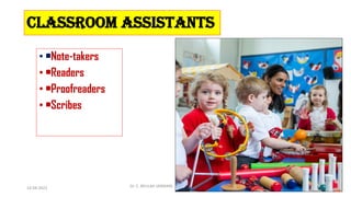 Classroom assistants
• •Note-takers
• •Readers
• •Proofreaders
• •Scribes
14-04-2022 Dr. C. BEULAH JAYARANI 32
 