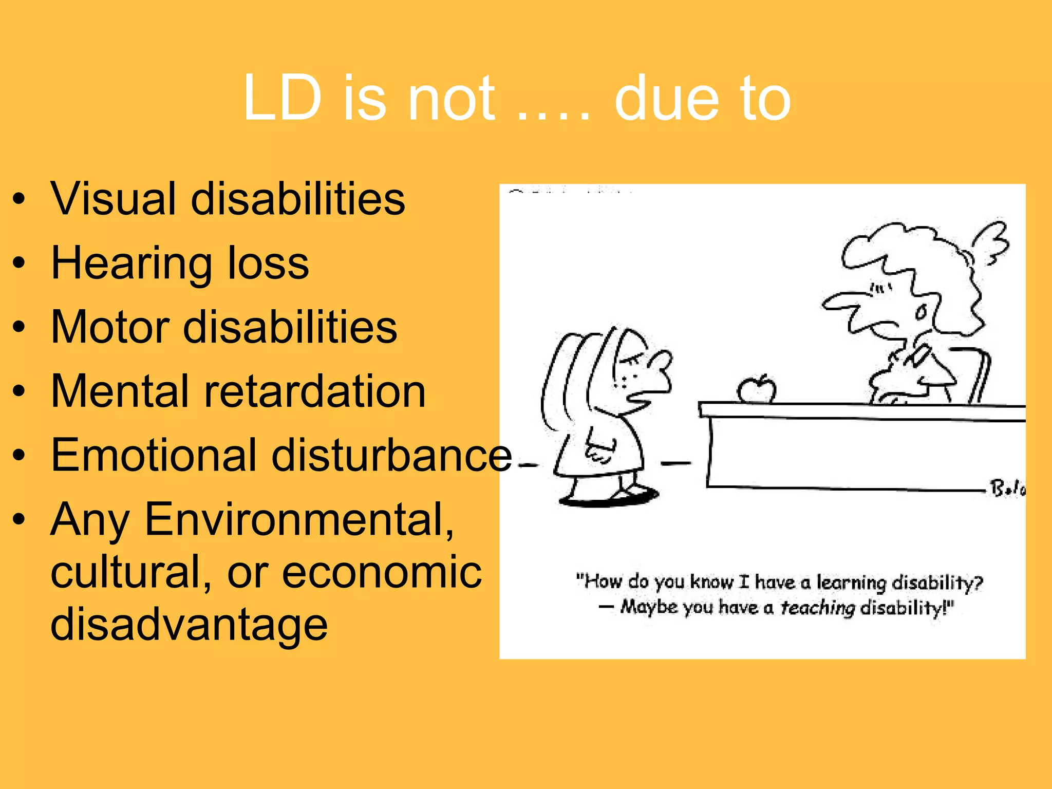 LD is not .… due to   Visual disabilities Hearing loss Motor disabilities Mental retardation Emotional disturbance Any Environmental, cultural, or economic disadvantage 
