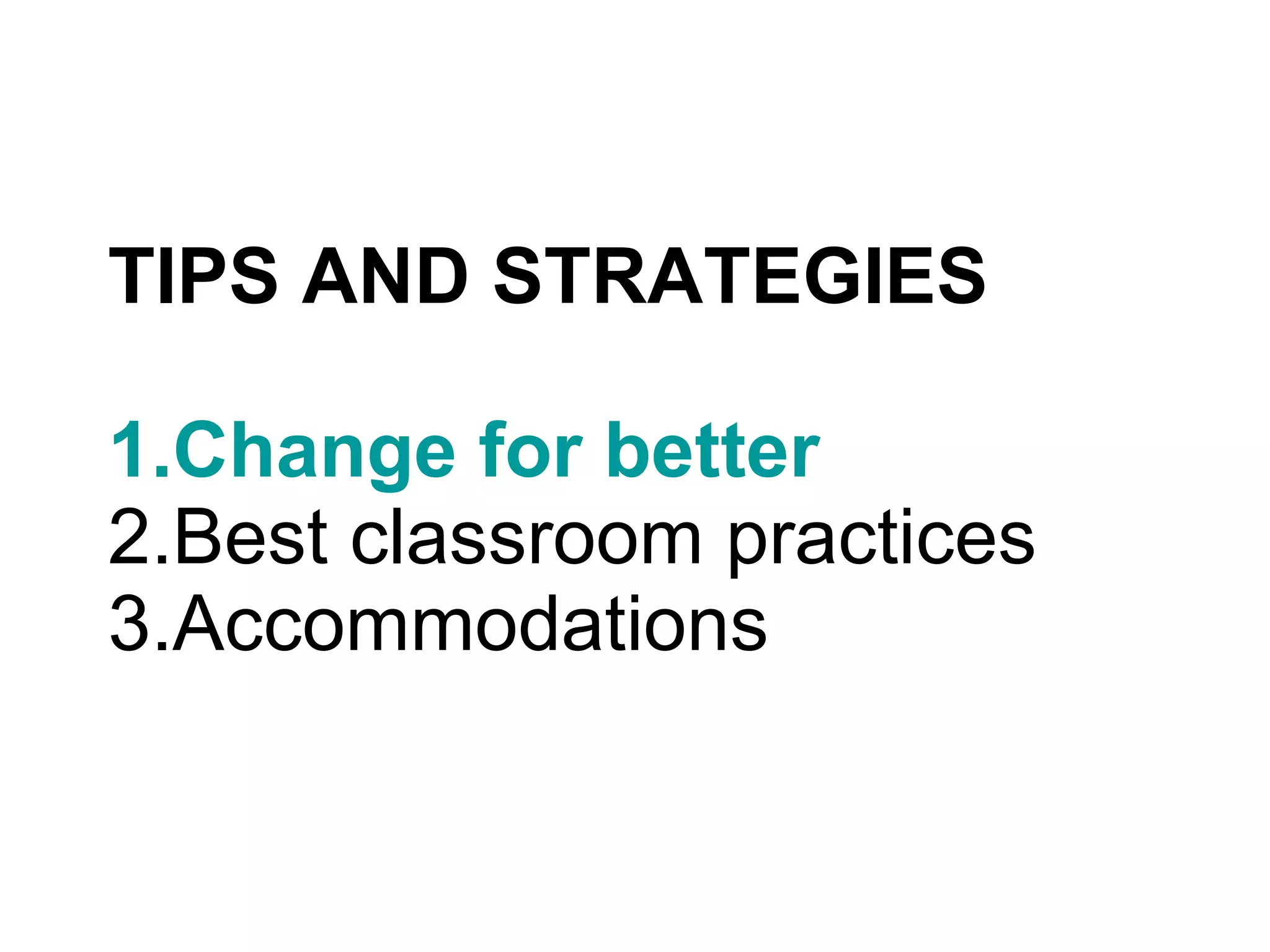 TIPS AND STRATEGIES 1.Change for better 2.Best classroom practices 3.Accommodations 