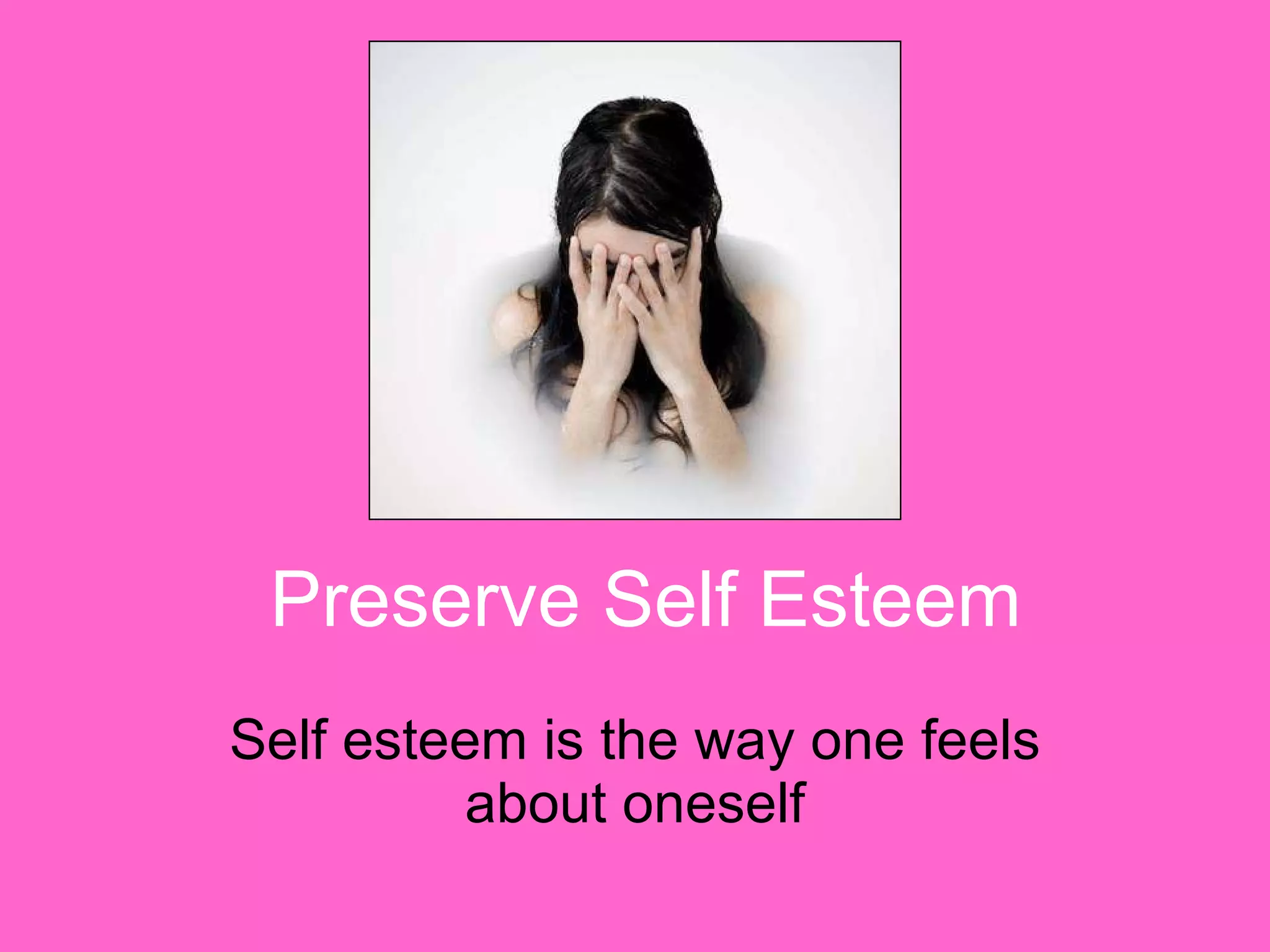 Preserve Self Esteem Self esteem is the way one feels about oneself 