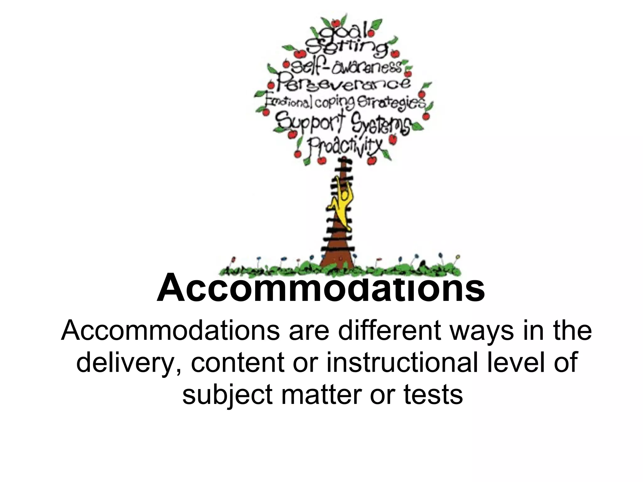 Accommodations Accommodations are different ways in the delivery, content or instructional level of subject matter or tests  