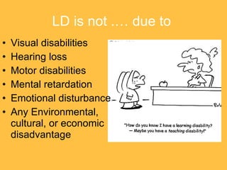 LD is not .… due to   Visual disabilities Hearing loss Motor disabilities Mental retardation Emotional disturbance Any Environmental, cultural, or economic disadvantage 