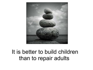 It is better to build children than to repair adults  