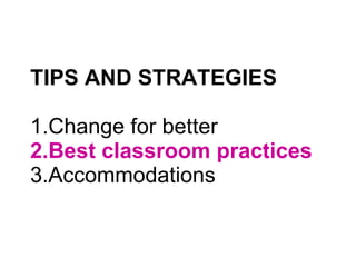 TIPS AND STRATEGIES 1.Change for better 2.Best classroom practices 3.Accommodations 