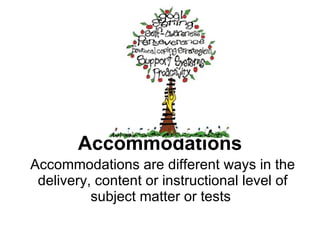 Accommodations Accommodations are different ways in the delivery, content or instructional level of subject matter or tests  