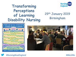 29th January 2019
Birmingham
Transforming
Perceptions
of Learning
Disability Nursing
#NursingNowEngland #WeLDNs
 
