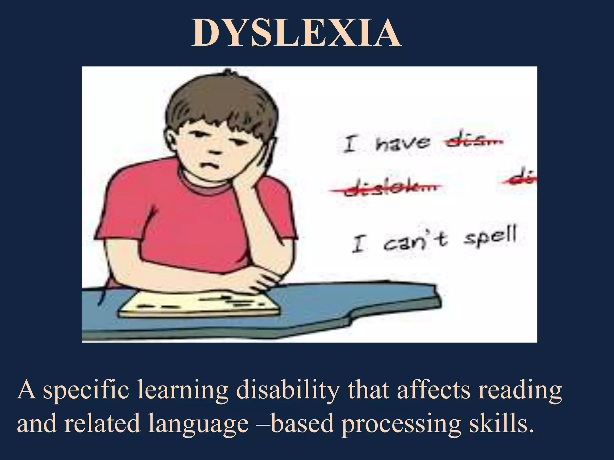 A specific learning disability that affects reading
and related language –based processing skills.
DYSLEXIA
 