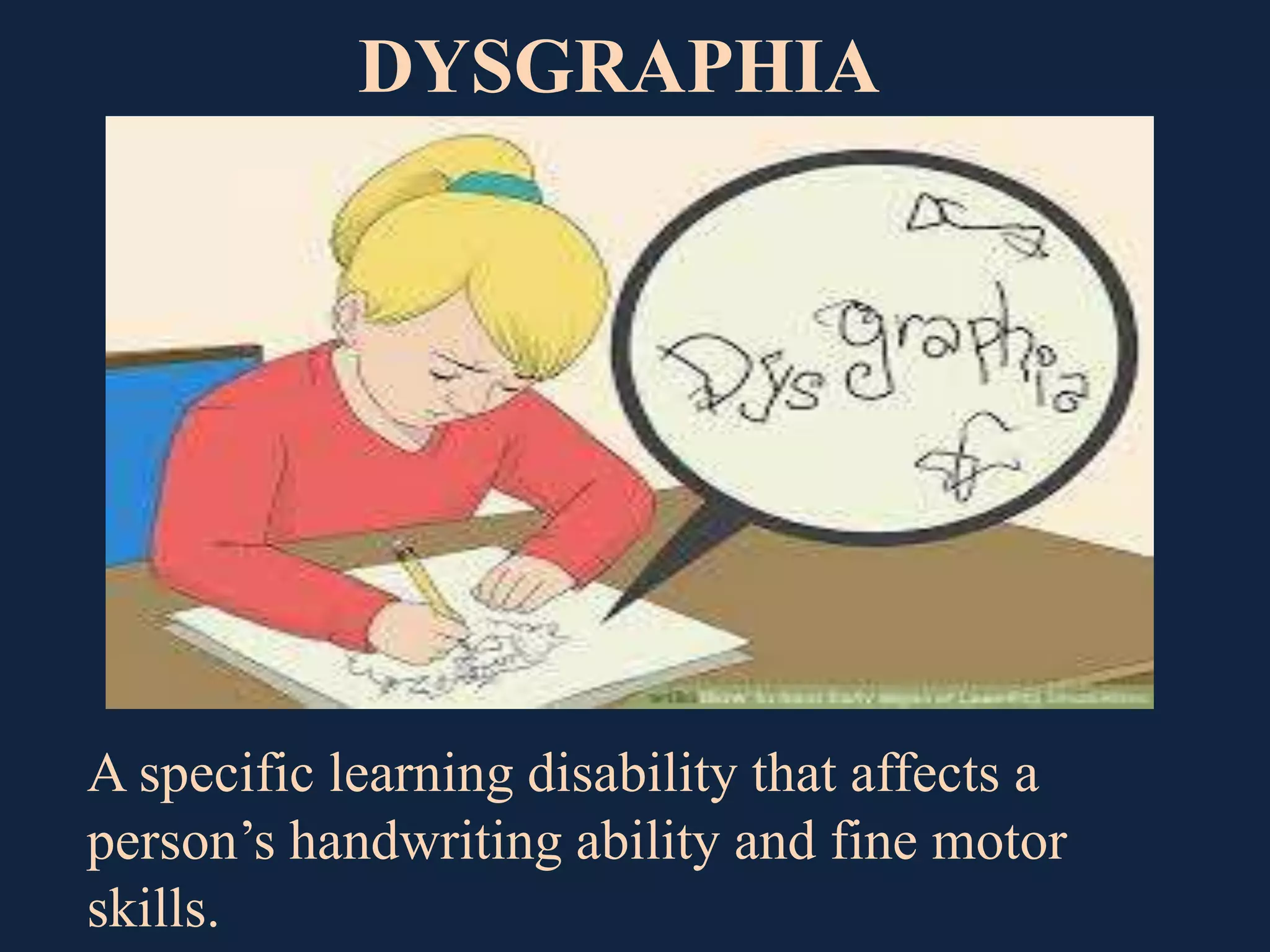 DYSGRAPHIA
A specific learning disability that affects a
person’s handwriting ability and fine motor
skills.
 