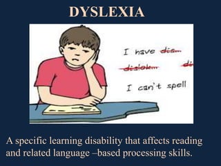 A specific learning disability that affects reading
and related language –based processing skills.
DYSLEXIA
 