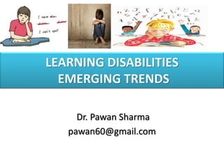 LEARNING DISABILITIES
EMERGING TRENDS
Dr. Pawan Sharma
pawan60@gmail.com
 
