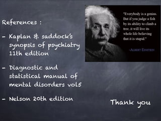 References :
- Kaplan & saddock’s
synopsis of psychiatry
11th edition
- Diagnostic and
statistical manual of
mental disorders vol5
- Nelson 20th edition
Thank you
 