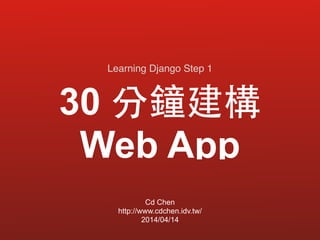 30 分鐘建構  
Web App
Cd Chen
http://www.cdchen.idv.tw/
2014/04/14
Learning Django Step 1
 