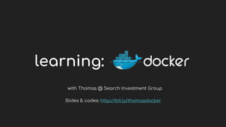 learning:
with Thomas @ Search Investment Group
Slides & codes: http://bit.ly/thomasdocker
 