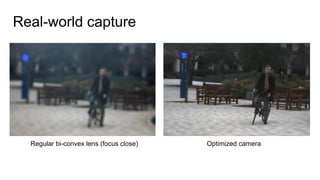Regular bi-convex lens (focus close) Optimized camera
Real-world capture
 