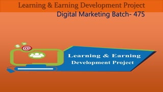 Learning & Earning Development Project
Digital Marketing Batch- 475
 