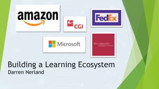Building a Learning Ecosystem
Darren Nerland
 
