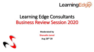 Learning Edge Consultants
Business Review Session 2020
Moderated by
Sharudin Jamal
Aug 28th 20
 